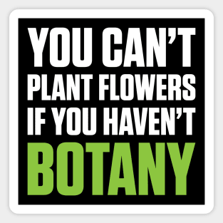 You Can't Plant A Flower If You Haven't Botany (White Text) Magnet